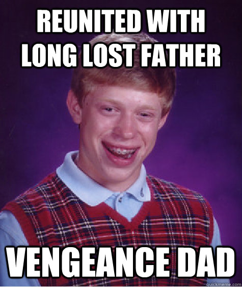 Reunited with long lost father Vengeance Dad  Bad Luck Brian