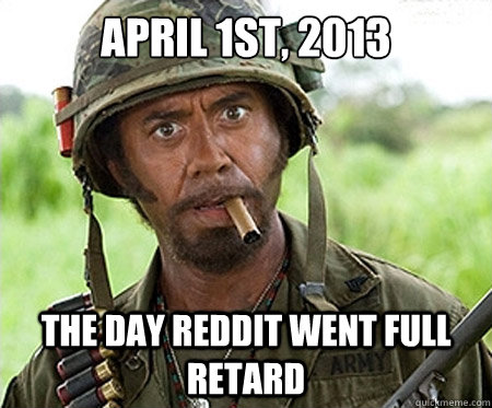 April 1st, 2013 The day reddit went full retard - April 1st, 2013 The day reddit went full retard  Full retard