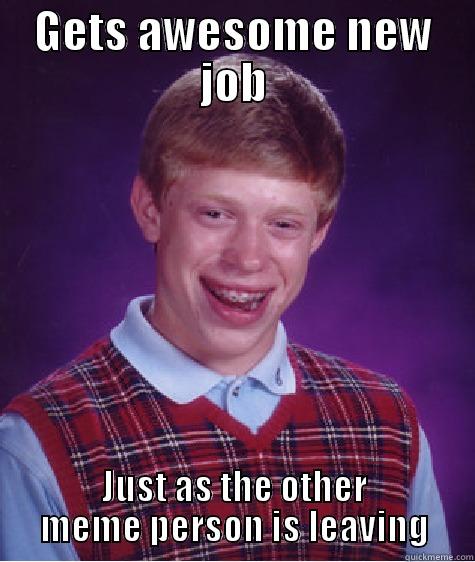 GETS AWESOME NEW JOB JUST AS THE OTHER MEME PERSON IS LEAVING Bad Luck Brian