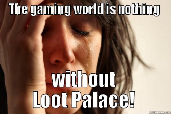 THE GAMING WORLD IS NOTHING WITHOUT LOOT PALACE! First World Problems