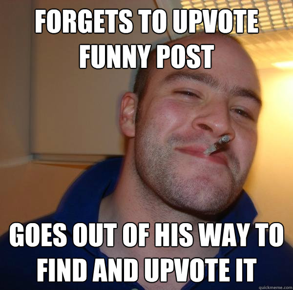 Forgets to upvote funny post goes out of his way to find and upvote it - Forgets to upvote funny post goes out of his way to find and upvote it  Misc
