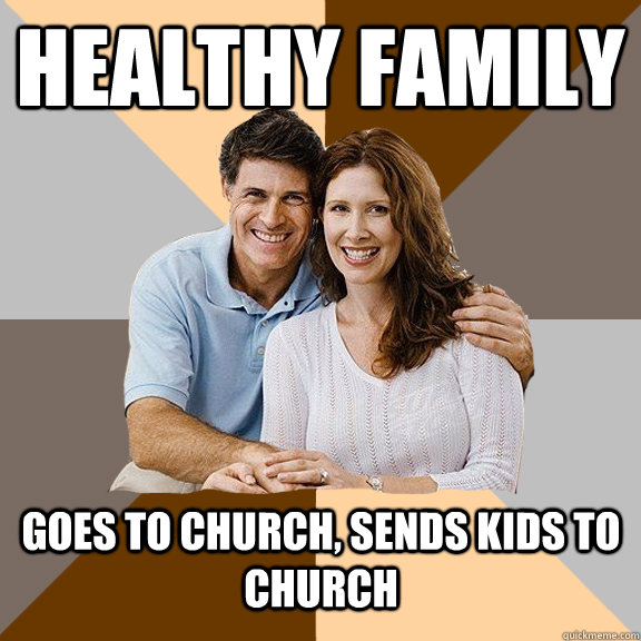Healthy family goes to church, sends kids to church - Healthy family goes to church, sends kids to church  Scumbag Parents