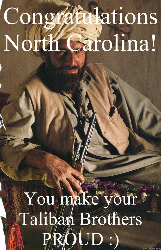 Congratulations North Carolina!  You make your Taliban Brothers PROUD :)   