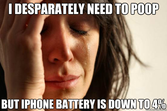 i desparately need to poop but iphone battery is down to 4%  First World Problems