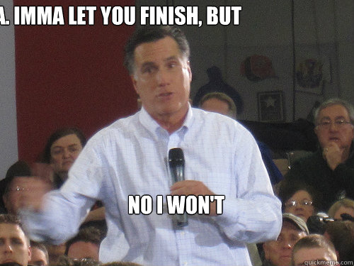 Yo, Obama. Imma let you finish, but No I won't 
 - Yo, Obama. Imma let you finish, but No I won't 
  Bad Liar Romney