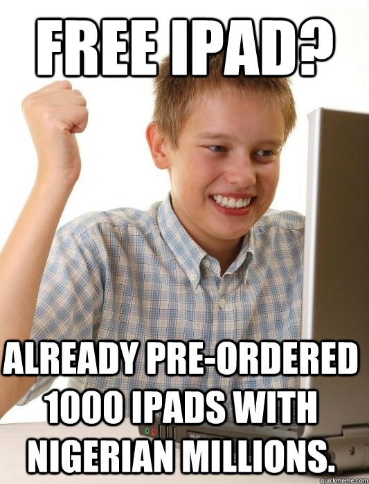 Free IPad? Already pre-ordered 1000 IPADs with Nigerian millions.  First Day on the Internet Kid