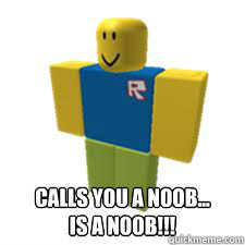 Calls you a noob...
IS A NOOB!!! - Calls you a noob...
IS A NOOB!!!  Roblox n00b