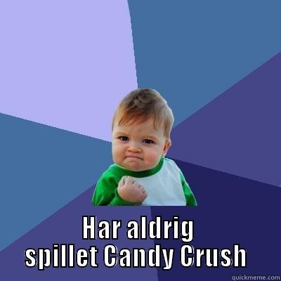  HAR ALDRIG SPILLET CANDY CRUSH  Success Kid