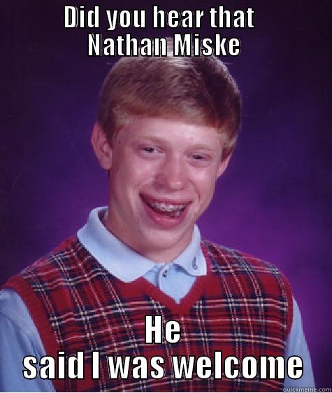          DID YOU HEAR THAT            NATHAN MISKE HE SAID I WAS WELCOME Bad Luck Brian