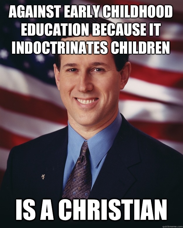 Against early childhood education because it indoctrinates children Is a Christian  Rick Santorum