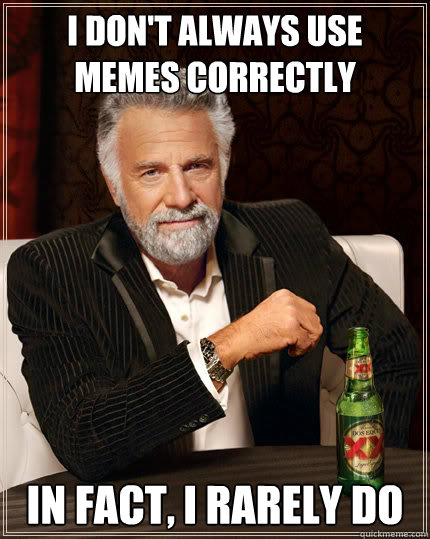 I don't always use memes correctly  in fact, i rarely do  Dos Equis man