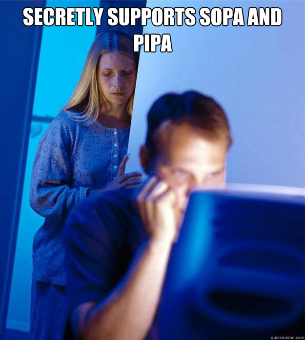 Secretly supports SOPA and PIPA   Redditors Wife