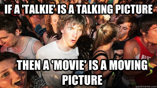 if a 'talkie' is a talking picture  then a 'movie' is a moving picture  Sudden Clarity Clarence
