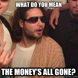 What do you mean The money's all gone? - What do you mean The money's all gone?  Progressive Greek Guy