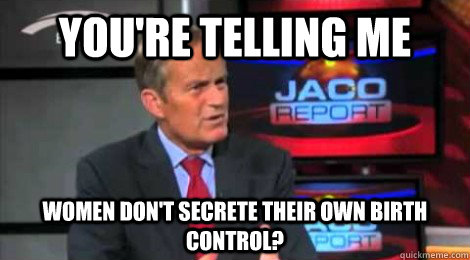 you're telling me women don't secrete their own birth control? - you're telling me women don't secrete their own birth control?  Skeptical Todd Akin