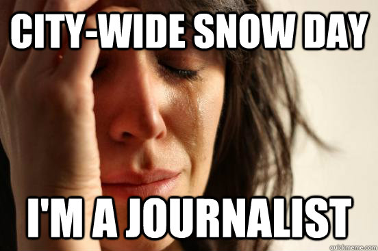 City-wide snow day I'm a journalist  First World Problems