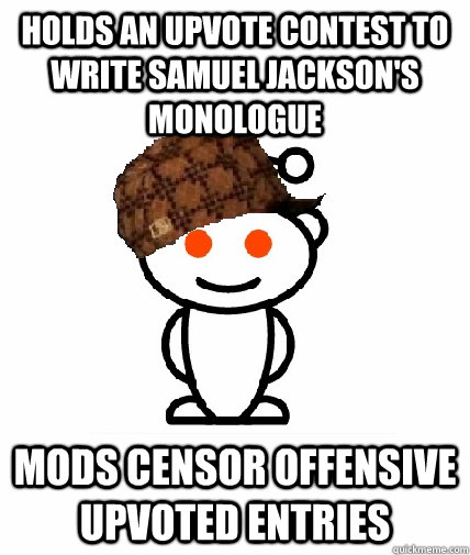 Holds an upvote Contest to write Samuel Jackson's monologue  Mods censor offensive upvoted entries  - Holds an upvote Contest to write Samuel Jackson's monologue  Mods censor offensive upvoted entries   Scumbag Redditor