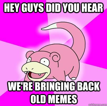 Hey guys did you hear We're bringing back old memes  Slowpoke