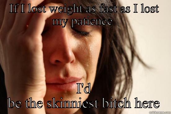 IF I LOST WEIGHT AS FAST AS I LOST MY PATIENCE  I'D BE THE SKINNIEST BITCH HERE First World Problems