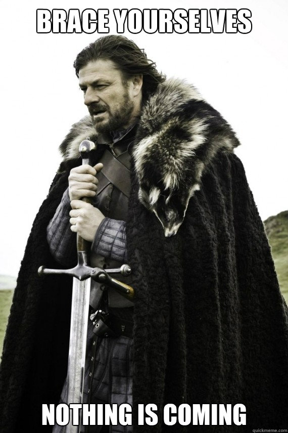 Brace yourselves nothing is coming - Brace yourselves nothing is coming  Brace yourself