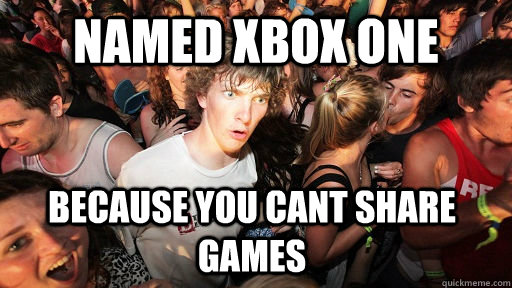 Named Xbox one Because you cant share games  Sudden Clarity Clarence