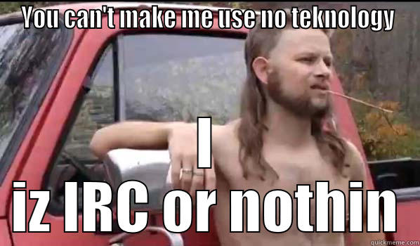 YOU CAN'T MAKE ME USE NO TEKNOLOGY I IZ IRC OR NOTHIN Almost Politically Correct Redneck