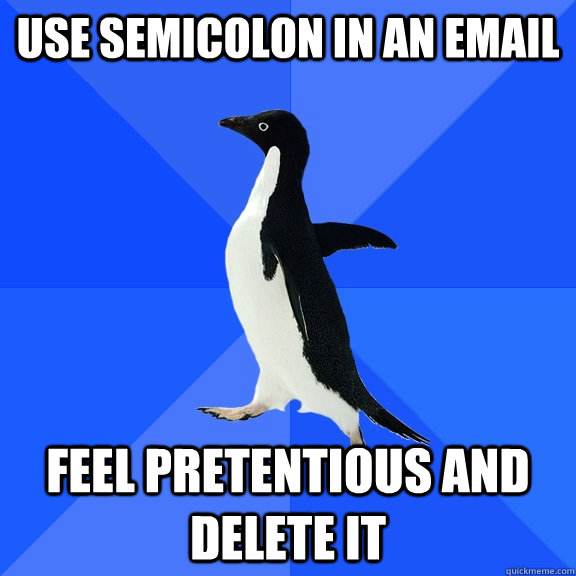 use semicolon in an email feel pretentious and delete it  Socially Awkward Penguin