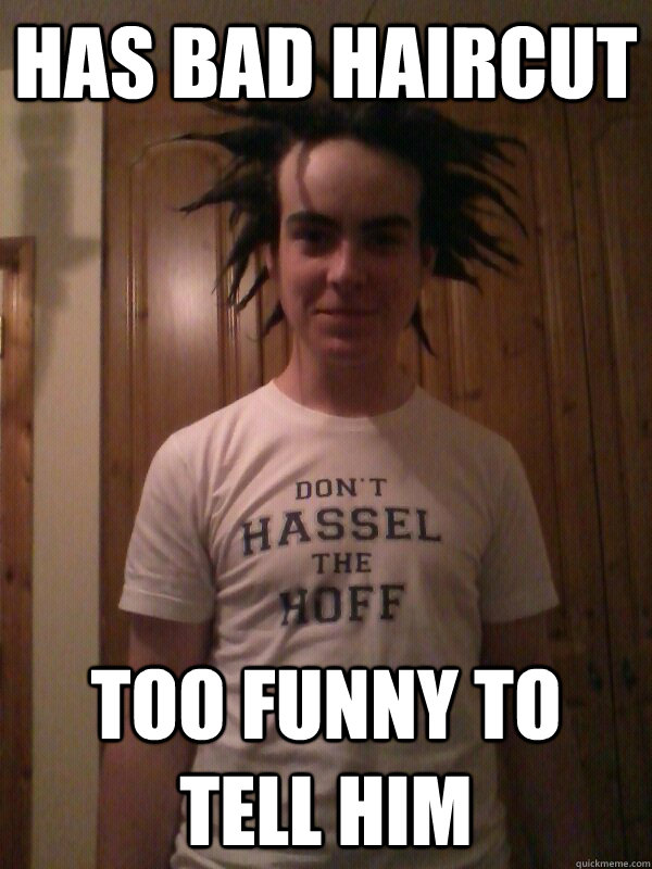 Has bad haircut Too funny to tell him  Bad hair guy