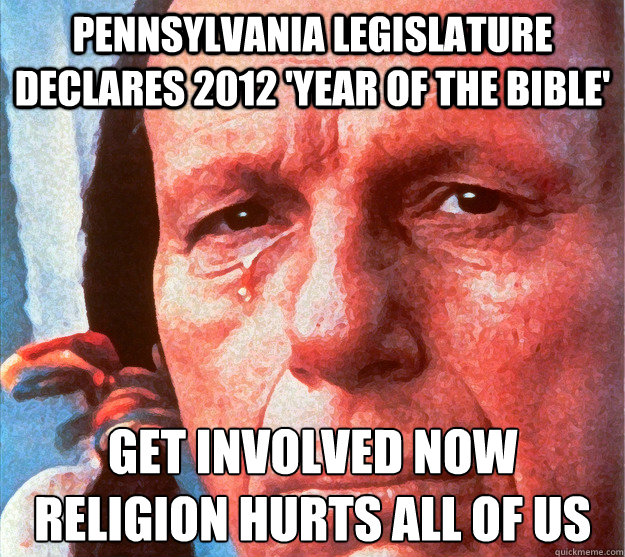 Pennsylvania Legislature Declares 2012 'Year of the Bible' Get involved now
Religion hurts all of us  Atheist Native American