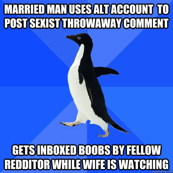 Married man uses alt account  to post sexist throwaway comment gets inboxed boobs by fellow redditor while wife is watching  Socially Awkward Penguin