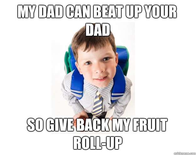 My dad can beat up your dad So give back my fruit roll-up  Lying School Kid