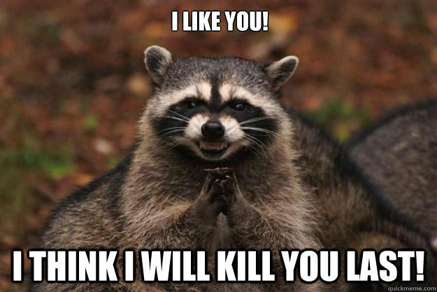 I like you! I think i will kill you last!  Evil Plotting Raccoon