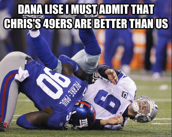 Dana Lise I must admit that chris's 49ers are better than us  