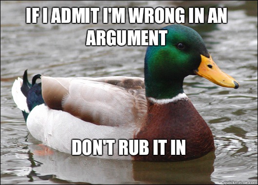 If I admit I'm wrong in an argument Don't rub it in
  Actual Advice Mallard