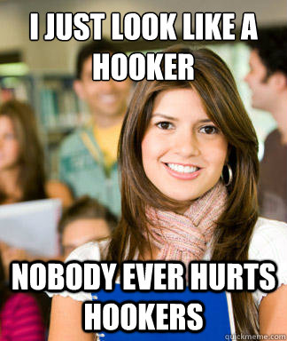 i just look like a hooker nobody ever hurts hookers  Sheltered College Freshman