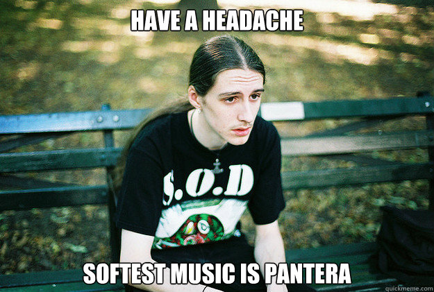have a headache softest music is pantera - have a headache softest music is pantera  Misc