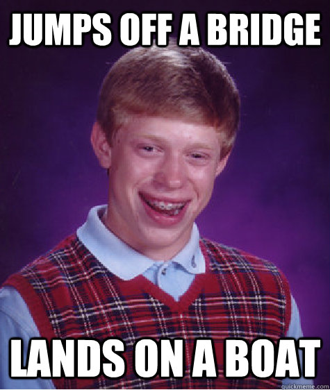 Jumps off a bridge Lands on a boat  Bad Luck Brian