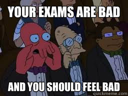 Your exams are bad and you should feel bad  Zoidberg