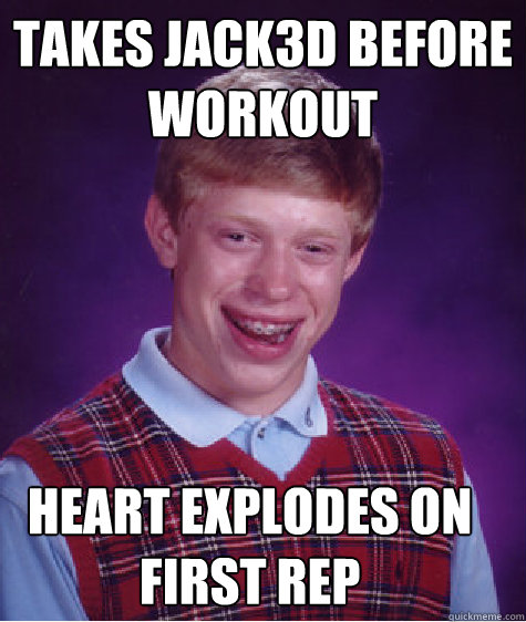takes jack3d before workout    heart explodes on first rep - takes jack3d before workout    heart explodes on first rep  Bad Luck Brian