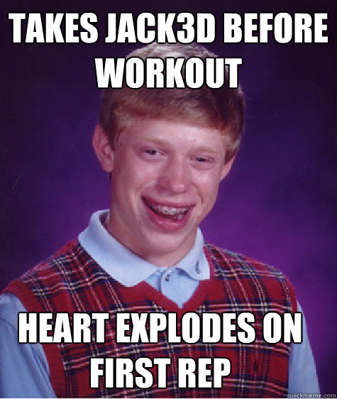 takes jack3d before workout    heart explodes on first rep  Bad Luck Brian