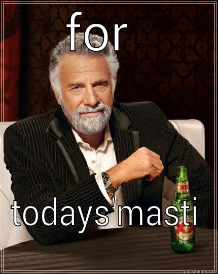 FOR  TODAYS'MASTI The Most Interesting Man In The World