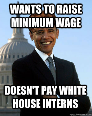 Wants to raise minimum wage doesn't pay white house interns - Wants to raise minimum wage doesn't pay white house interns  Scumbag Obama