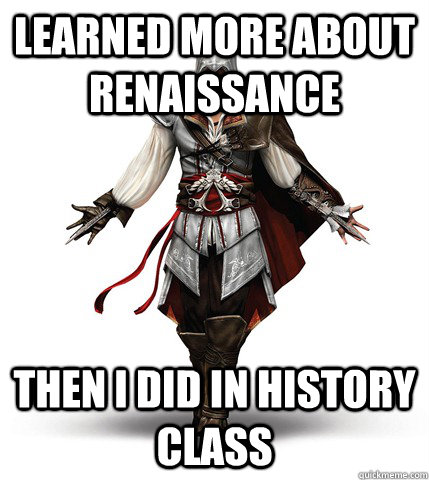 Learned more about Renaissance  Then i did in History class - Learned more about Renaissance  Then i did in History class  Why I Love Assassins Creed