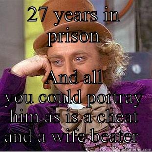 27 YEARS IN PRISON AND ALL YOU COULD PORTRAY HIM AS IS A CHEAT AND A WIFE BEATER  Creepy Wonka