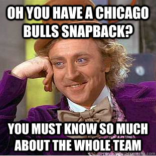 Oh you have a chicago bulls snapback? You must know so much about the whole team - Oh you have a chicago bulls snapback? You must know so much about the whole team  Condescending Wonka