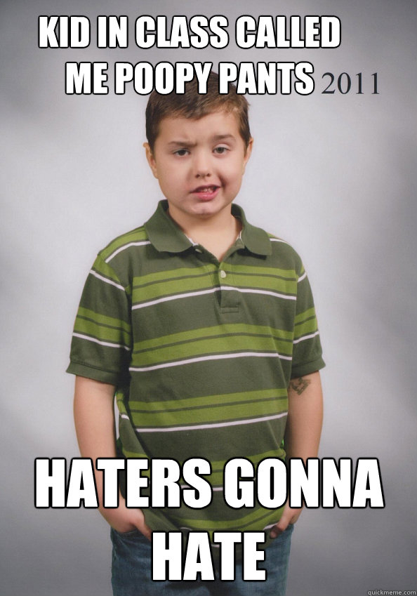 Kid in class called me poopy pants Haters gonna hate  Suave Six-Year-Old