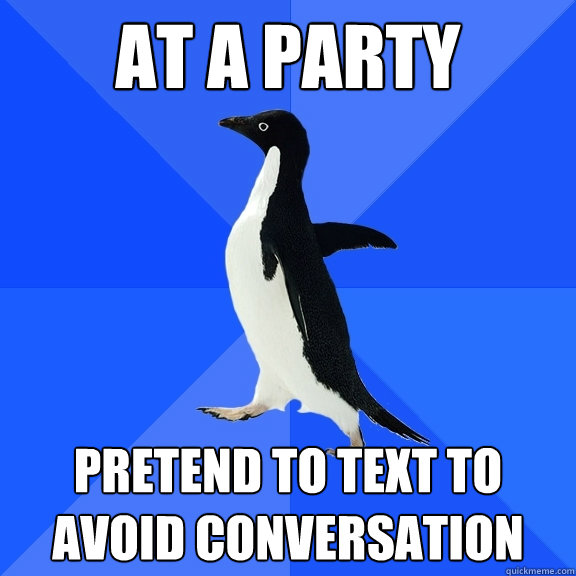 At a party Pretend to text to avoid conversation  Socially Awkward Penguin