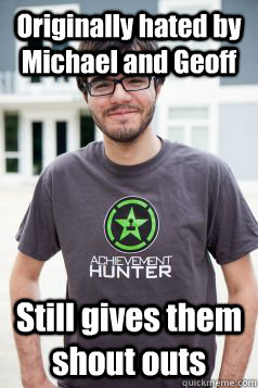 Originally hated by Michael and Geoff Still gives them shout outs  Good Guy Ray