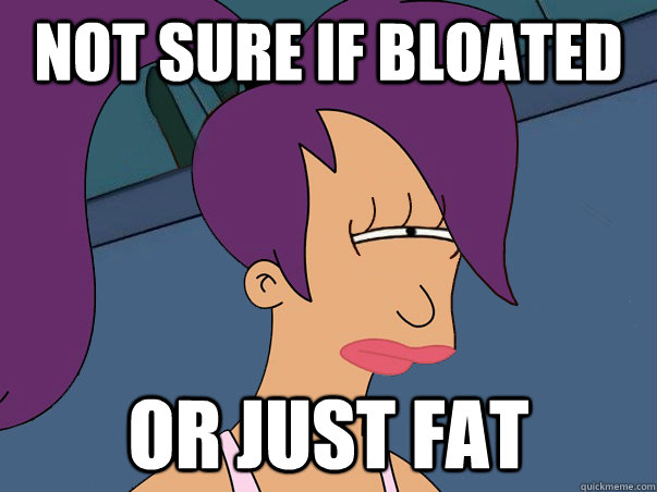 not sure if bloated or just fat  Leela Futurama