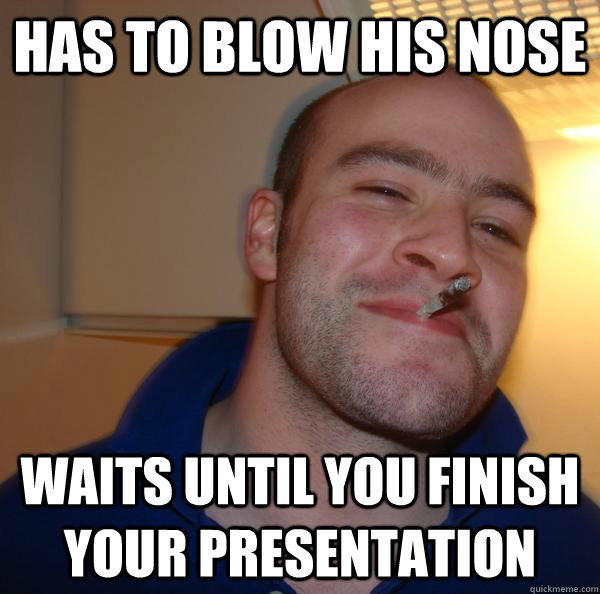 Has to blow his nose waits until you finish your presentation - Has to blow his nose waits until you finish your presentation  Misc